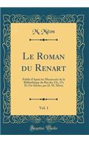 Le Roman Du Renart, Vol. 1: Publiï¿½ d'Aprï¿½s Les Manuscrits de la Bibliothï¿½que Du Roi Des 13e, 17e Et 15e Siï¿½cles, Par D. M. Mï¿½on (Classic Reprint): Publiï¿½ d'Aprï¿½s Les Manuscrits de la Bibliothï¿½que Du Roi Des 13e, 17e Et 15e Siï¿½cles, Par D. M. Mï¿½on (Classic Reprint)