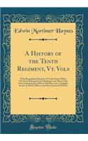 A History of the Tenth Regiment, VT. Vols: With Biographical Sketches of Nearly Every Officer Who Ever Belonged to the Regiment, and Many of the Non-Commissioned Officers and Men, and a Complete Roster of All the Officers and Men Connected with It