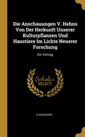 Die Anschauungen V. Hehns Von Der Herkunft Unserer Kulturpflanzen Und Haustiere Im Lichte Neuerer Forschung