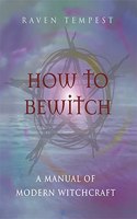 How to Bewitch: A Manual of Modern Witchcraft