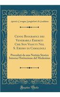 Cenni Biografici dei Venerabili Eremiti Che Son Vissuti Nel S. Eremo di Camaldoli: Preceduti da una Notizia Storica Intorno l'Istituzione del Medesimo (Classic Reprint)