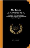 The Kabbala: Or, the True Science of Light: An Introduction to the Philosophy and Theosophy of the Ancient Sages, Together with a Chapter on Light in the Vegetab