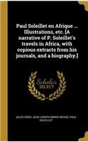 Paul Soleillet en Afrique ... Illustrations, etc. [A narrative of P. Soleillet's travels in Africa, with copious extracts from his journals, and a biography.]