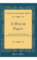 A House Party: An Account of Stories Told at a Gathering of Famous American Authors (Classic Reprint)