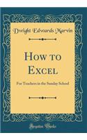 How to Excel: For Teachers in the Sunday School (Classic Reprint)