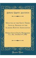 Minutes of the Sixty-Third Annual Session of the Alabama Baptist Association: Hickory Grove Church, Montgomery Co., ALA., October 6-9, 1882 (Classic Reprint)