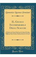 IL Giuoco Incomparabile Degli Scacchi: Sviluppato con Nuovo Metodo, per Condurre Chiunque Maggior Facilità dai Primi Elementi Sino Alle Finezze Più Magistrali; Opera d'Autore Modenese Divisa in Tre Parti (Classic Reprint)
