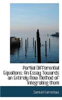 Partial Differential Equations: An Essay Towards an Entirely New Method of Integrating Them