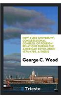 New York University; Congressional Control of Foreign Relations During the American Revolution 1774-1789. a Thesis