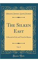 The Silken East, Vol. 2: A Record of Life and Travel in Burma (Classic Reprint): A Record of Life and Travel in Burma (Classic Reprint)