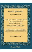 Justi Fontanini Forojuliensis De Antiquitatibus Hortae Coloniae Etruscorum Libri Tres: Ubi Præter Historiam Hortanam Alia Non Pauca Res Romanas, Italicasque Illustrantia Proferuntur; Cum Figuris Æri Incisis Et Gemina Appendice Monumentorum Ex Codic