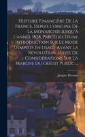 Histoire Financière De La France, Depuis L'origine De La Monarchie Jusqu'à L'année 1828, Précédée D'une Introduction Sur Le Mode D'impôts En Usage Avant La Révolution, Suivie De Considérations Sur La Marche Du Crédit Public ...