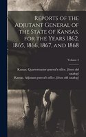 Reports of the Adjutant General of the State of Kansas, for the Years 1862, 1865, 1866, 1867, and 1868; Volume 2