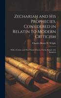 Zechariah and His Prophecies, Considered in Relatin to Modern Criticism