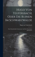 Hugo Von Teufersbach, Oder Die Ruinen Im Schwarzwalde: Eine Schauderhafte Geisterscene Aus Dem Vierzehnten Jahrhundert