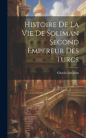 Histoire De La Vie De Soliman Second Empereur Des Turcs