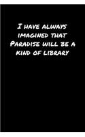 I Have Always Imagined That Paradise Will Be A Kind Of Library