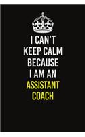 I Can&#65533;t Keep Calm Because I Am An Assistant Coach: Career journal, notebook and writing journal for encouraging men, women and kids. A framework for building your career.