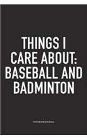 Things I Care about: Baseball and Badminton: A 6x9 Inch Matte Softcover Diary Notebook with 120 Blank Lined Pages and a Funny Gaming Sports Cover Slogan