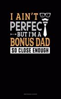 I Ain't Perfect But I'm A Bonus Dad So Close Enough