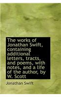 The Works of Jonathan Swift, Containing Additional Letters, Tracts, and Poems, with Notes, and a Lif: (English)