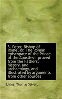 S. Peter, Bishop of Rome, Or, the Roman Episcopate of the Prince of the Apostles