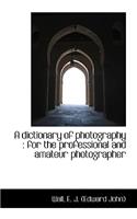 A Dictionary of Photography: For the Professional and Amateur Photographer