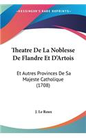 Theatre De La Noblesse De Flandre Et D'Artois: Et Autres Provinces De Sa Majeste Catholique (1708)