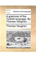 A Grammar of the Turkish Language. by Thomas Vaughan, ...: (English)