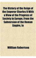 The History of the Reign of the Emperor Charles V with a View of the Progress of Society in Europe, from the Subversion of the Roman Empire, to the Beginning of the Sixteenth Century (Volume 4)