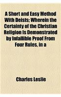 A Short and Easy Method with Deists; Wherein the Certainty of the Christian Religion Is Demonstrated by Infallible Proof from Four Rules, in a