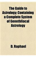 The Guide to Astrology; Containing a Complete System of Genethliacal Astrology