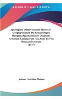 Spicilegium Observationum Historico-Geographicarum de Bosniae Regno Hungarici Quondam Juris Occasione Armorum Caesareorum Hoc Anno 1737 in Bosniam Motorum (1737)