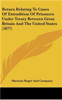 Return Relating to Cases of Extradition of Prisoners Under Treaty Between Great Britain and the United States (1877)