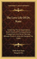 Love Life Of Dr. Kane: Containing The Correspondence, And A History Of The Acquaintance, Engagement, And Secret Marriage Between Elisha K. Kane And Margaret Fox (1866)