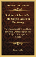 Scripture Subjects Put Into Simple Verse For The Young: The Characters Of Jesus Christ; Scripture Characters; Various Subjects And Hymns (1851)