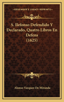 S. Ilefonso Defendido Y Declarado, Quatro Libros En Defens (1625)