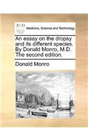 An Essay on the Dropsy and Its Different Species. by Donald Monro, M.D. the Second Edition.