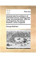 General Rules for Painting in Oil and Water-Colours; Washing Prints, Maps, and Mezzitintoes. with the Art of Japaning. by George Bickham, Junior, Engraver.