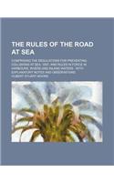 The Rules of the Road at Sea; Comprising the Regulations for Preventing Collisions at Sea, 1897, and Rules in Force in Harbours, Rivers and Inland Wat