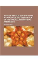 Museum Regalis Societatis or a Catalogue and Description of the Natural and Official Rarities &C