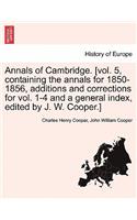 Annals of Cambridge. [vol. 5, containing the annals for 1850-1856, additions and corrections for vol. 1-4 and a general index, edited by J. W. Cooper.]