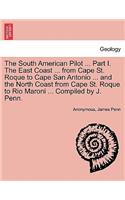 South American Pilot ... Part I. the East Coast ... from Cape St. Roque to Cape San Antonio ... and the North Coast from Cape St. Roque to Rio Maroni ... Compiled by J. Penn.