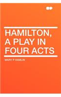 Hamilton, a Play in Four Acts