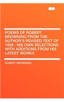 Poems of Robert Browning from the Author's Revised Text of 1889: His Own Selections with Additions from His Latest Works