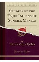 Studies of the Yaqui Indians of Sonora, Mexico (Classic Reprint)