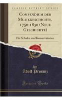 Compendium Der Musikgeschichte, 1750-1830 (Neue Geschichte): FÃ¼r Schulen Und Konservatorien (Classic Reprint)