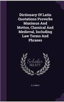 Dictionary Of Latin Quotations Proverbs Maximus And Mottos, Classical And Medieval, Including Law Terms And Phrases