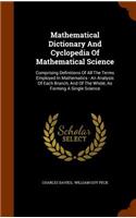 Mathematical Dictionary And Cyclopedia Of Mathematical Science: Comprising Definitions Of All The Terms Employed In Mathematics - An Analysis Of Each Branch, And Of The Whole, As Forming A Single Science