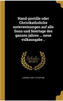 Hand-Postille Oder Christkatholiche Unterweisungen Auf Alle Sonn Und Feiertage Des Ganzen Jahres ... Neue Volkausgabe ..